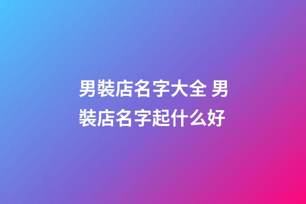 男裝店名字大全 男裝店名字起什么好-第1張-店鋪起名-玄機派